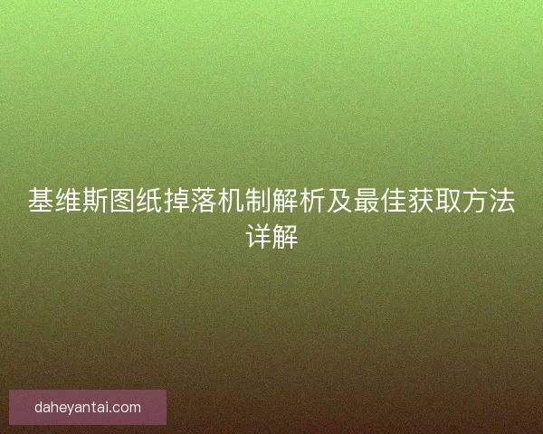 基维斯图纸掉落机制解析及最佳获取方法详解