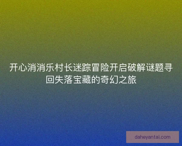 开心消消乐村长迷踪冒险开启破解谜题寻回失落宝藏的奇幻之旅