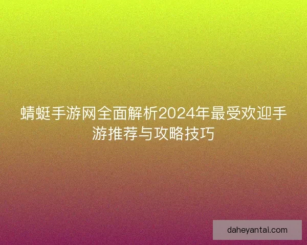 蜻蜓手游网全面解析2024年最受欢迎手游推荐与攻略技巧