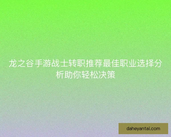 龙之谷手游战士转职推荐最佳职业选择分析助你轻松决策