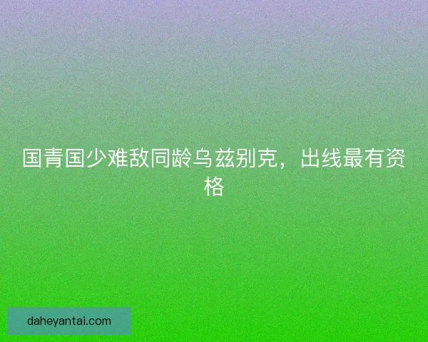 国青国少难敌同龄乌兹别克，出线最有资格