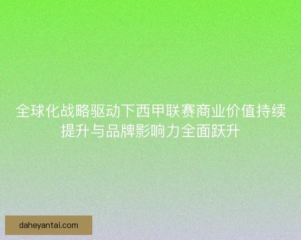 全球化战略驱动下西甲联赛商业价值持续提升与品牌影响力全面跃升